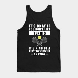 It's Okay If You Don't Like Tennis It's Kind Of A Smart People Sport Anyway Tank Top